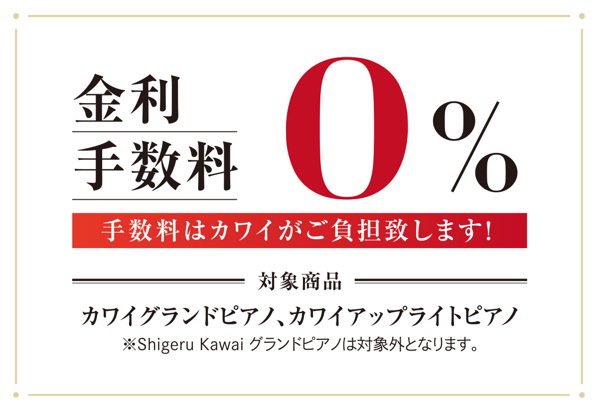 金利手数料0%手数料はカワイが負担いたします。対象商品カワイグランドピアノ、カワイアップライトピアノ